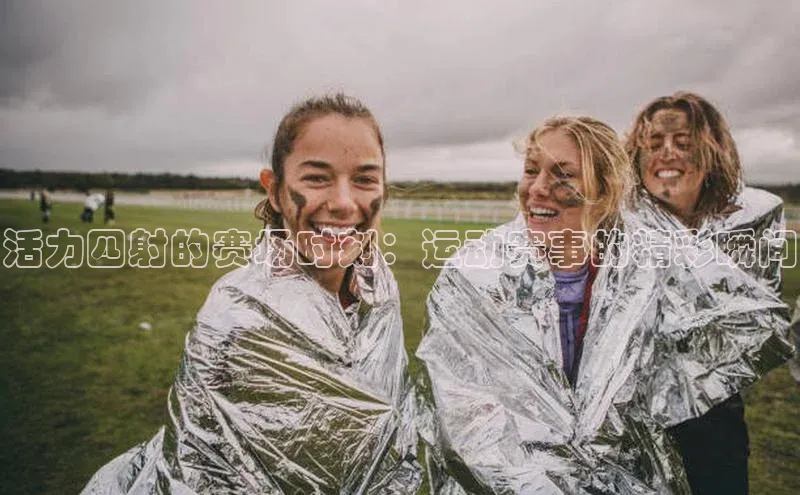 活力四射的赛场时刻：运动赛事的精彩瞬间