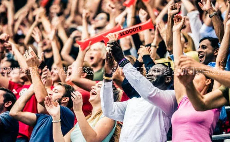 光影交织：一场视觉盛宴——体育赛事的精彩瞬间回顾与深度