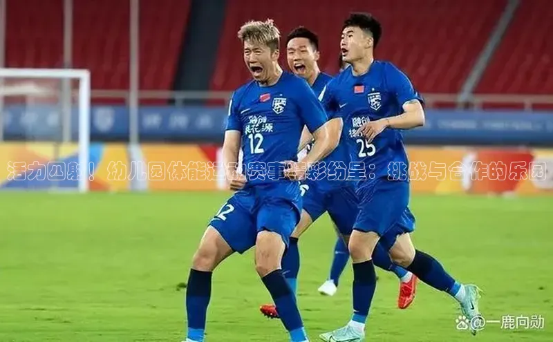 活力四射！幼儿园体能运动赛事精彩纷呈：挑战与合作的乐园