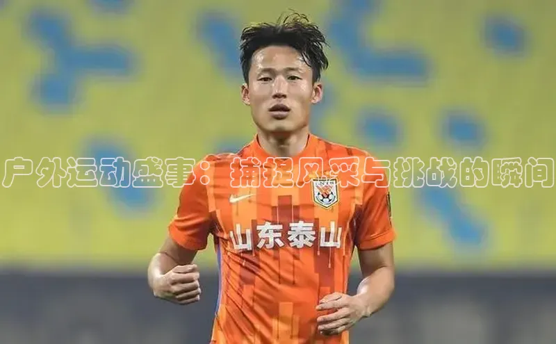 户外运动盛事：捕捉风采与挑战的瞬间